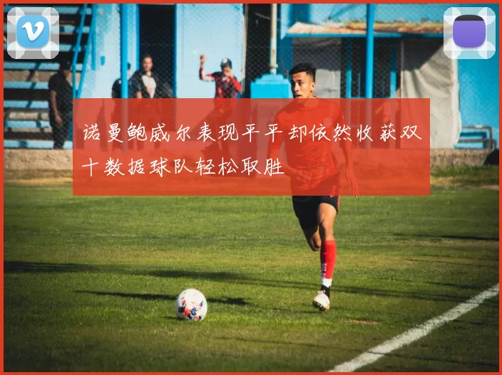 诺曼鲍威尔表现平平却依然收获双十数据球队轻松取胜