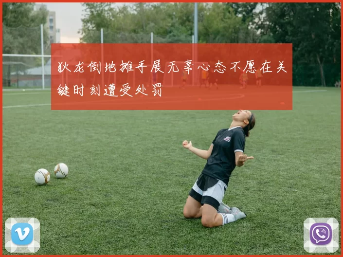 狄龙倒地摊手展无辜心态不愿在关键时刻遭受处罚