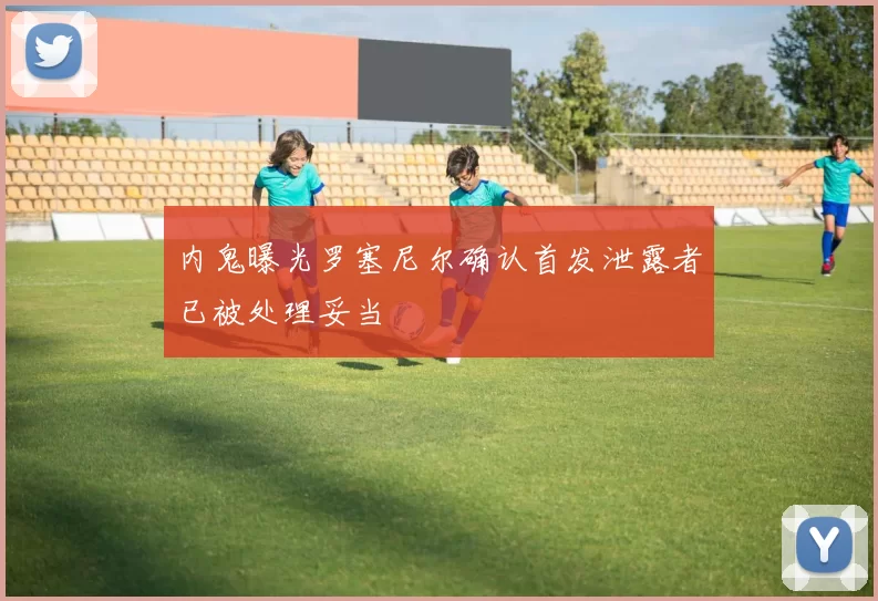 内鬼曝光罗塞尼尔确认首发泄露者已被处理妥当