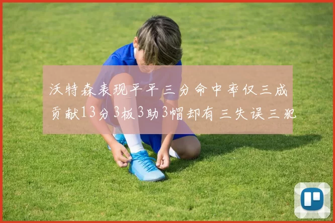 沃特森表现平平三分命中率仅三成贡献13分3板3助3帽却有三失误三犯规