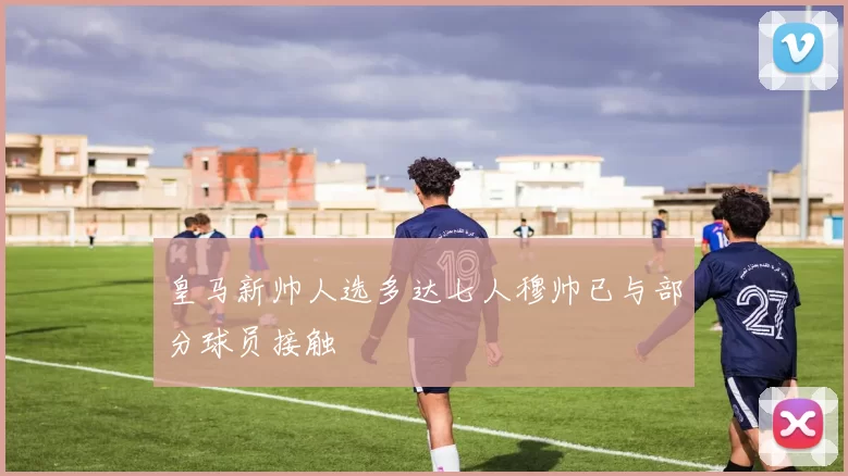 皇马新帅人选多达七人穆帅已与部分球员接触