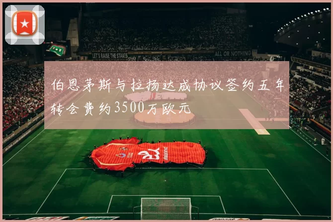 伯恩茅斯与拉扬达成协议签约五年转会费约3500万欧元