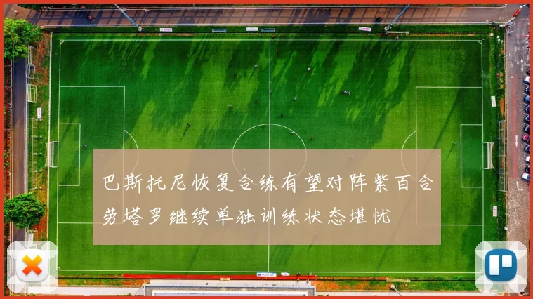 巴斯托尼恢复合练有望对阵紫百合劳塔罗继续单独训练状态堪忧