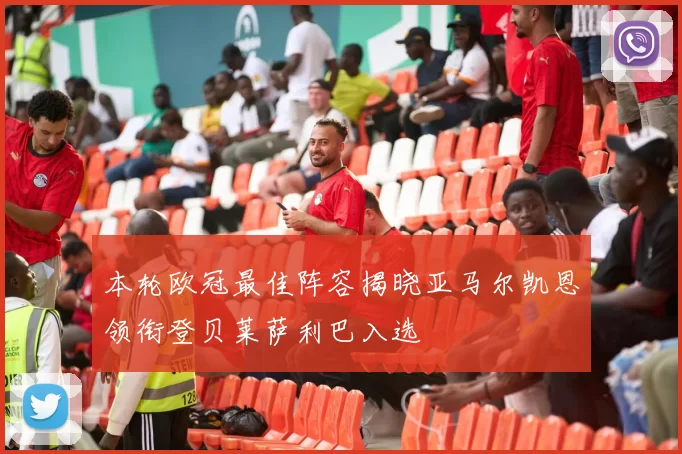 本轮欧冠最佳阵容揭晓亚马尔凯恩领衔登贝莱萨利巴入选