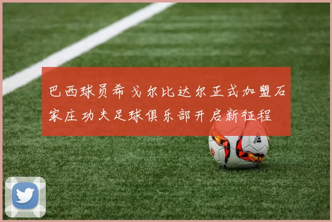 巴西球员希戈尔比达尔正式加盟石家庄功夫足球俱乐部开启新征程